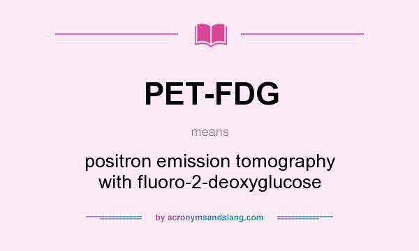 What does PET-FDG mean? It stands for positron emission tomography with fluoro-2-deoxyglucose