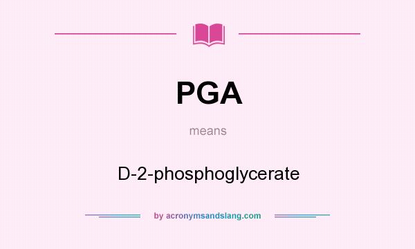 What does PGA mean? It stands for D-2-phosphoglycerate