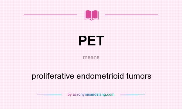 What does PET mean? It stands for proliferative endometrioid tumors