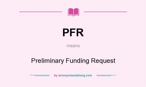 What does PFR mean? It stands for Preliminary Funding Request
