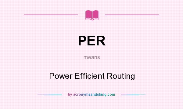 What does PER mean? It stands for Power Efficient Routing