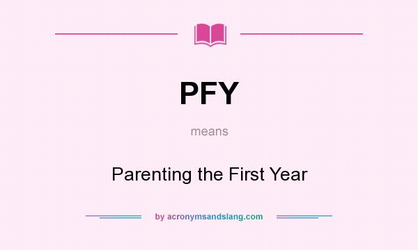 What does PFY mean? It stands for Parenting the First Year