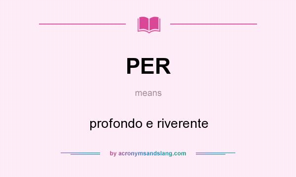What does PER mean? It stands for profondo e riverente