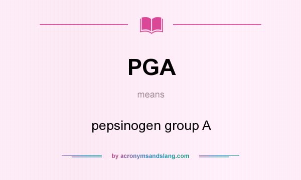What does PGA mean? It stands for pepsinogen group A