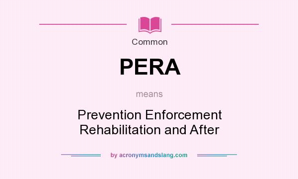 What does PERA mean? It stands for Prevention Enforcement Rehabilitation and After