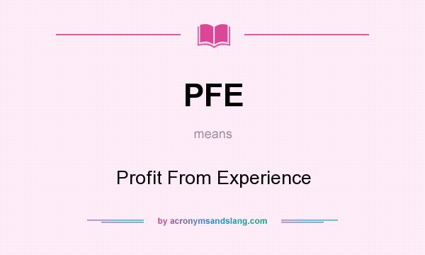 What does PFE mean? It stands for Profit From Experience