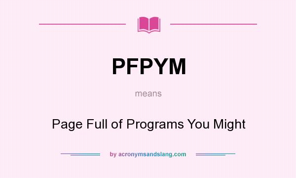 What does PFPYM mean? It stands for Page Full of Programs You Might