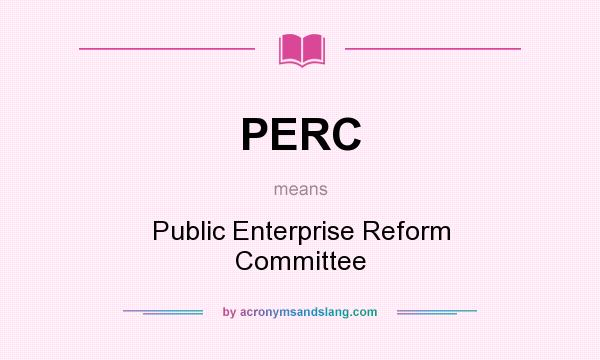 What does PERC mean? It stands for Public Enterprise Reform Committee