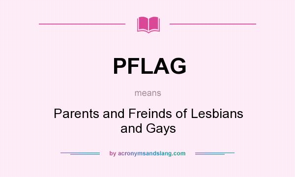 What does PFLAG mean? It stands for Parents and Freinds of Lesbians and Gays