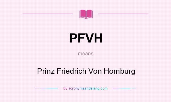 What does PFVH mean? It stands for Prinz Friedrich Von Homburg