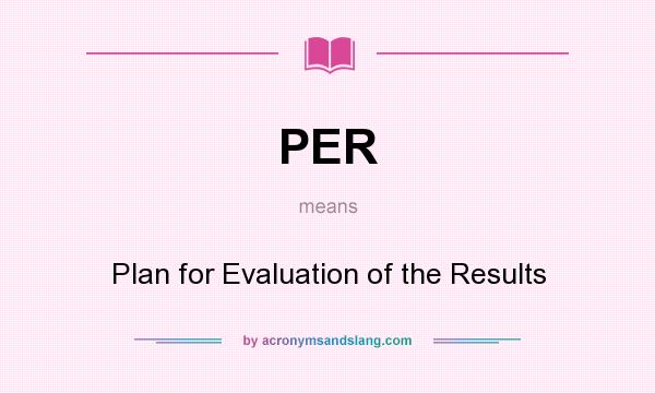 What does PER mean? It stands for Plan for Evaluation of the Results