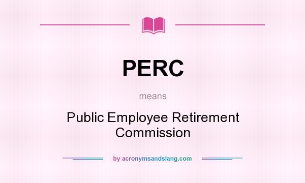 What does PERC mean? It stands for Public Employee Retirement Commission