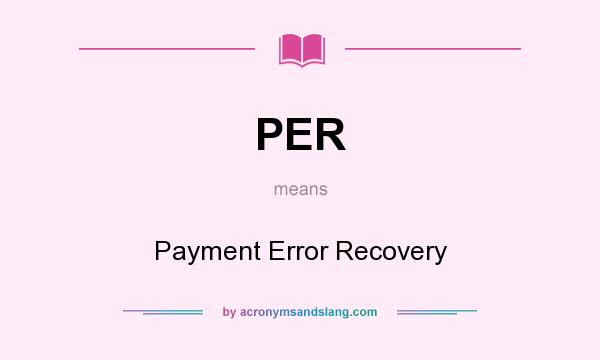 What does PER mean? It stands for Payment Error Recovery