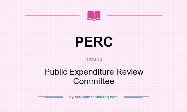 What does PERC mean? It stands for Public Expenditure Review Committee