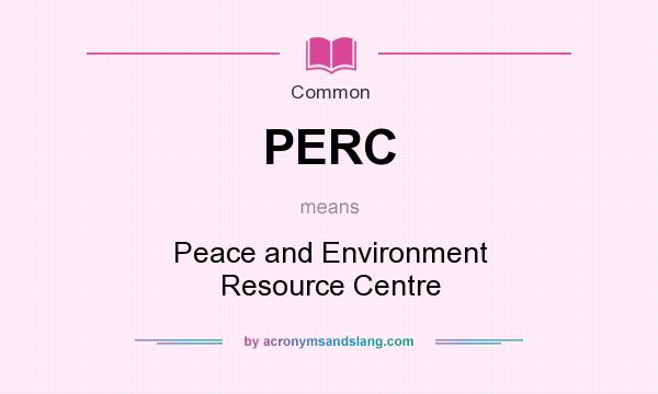 What does PERC mean? It stands for Peace and Environment Resource Centre