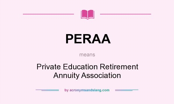 What does PERAA mean? It stands for Private Education Retirement Annuity Association