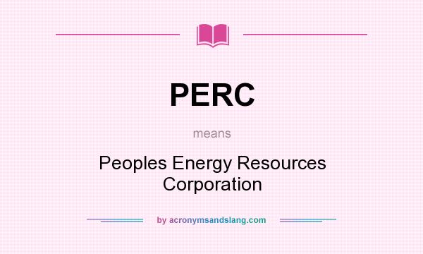 What does PERC mean? It stands for Peoples Energy Resources Corporation