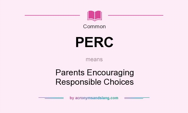 What does PERC mean? It stands for Parents Encouraging Responsible Choices