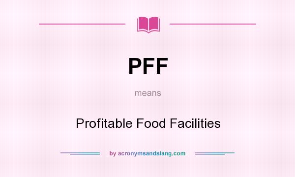What does PFF mean? It stands for Profitable Food Facilities