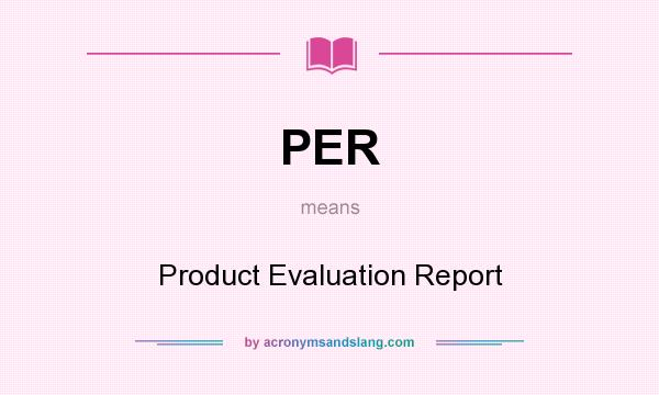 What does PER mean? It stands for Product Evaluation Report