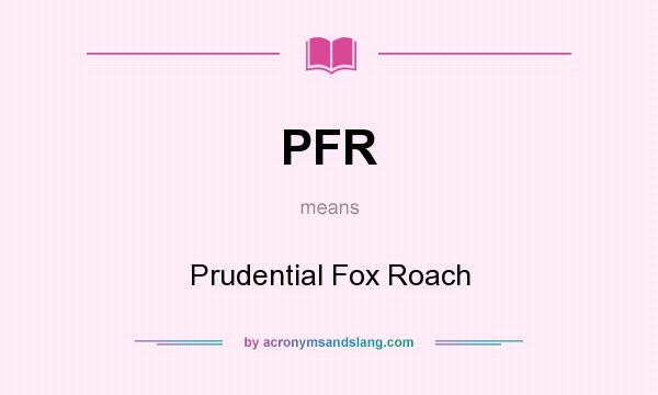 What does PFR mean? It stands for Prudential Fox Roach