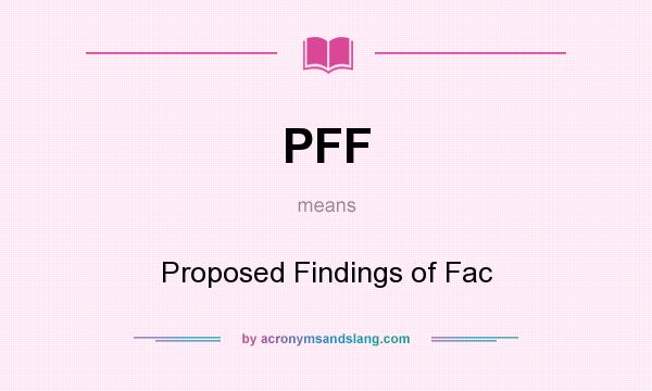 What does PFF mean? It stands for Proposed Findings of Fac