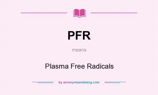 What does PFR mean? It stands for Plasma Free Radicals