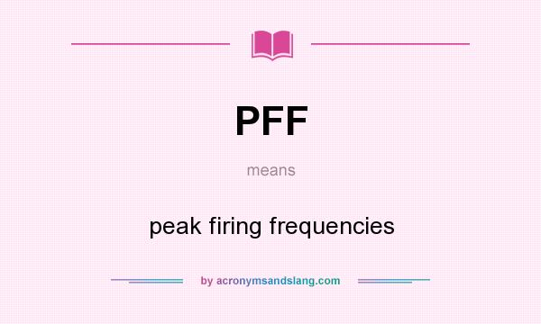 What does PFF mean? It stands for peak firing frequencies