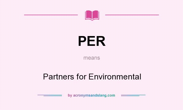 What does PER mean? It stands for Partners for Environmental