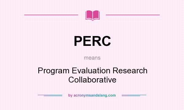 What does PERC mean? It stands for Program Evaluation Research Collaborative