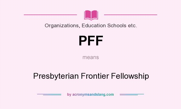 What does PFF mean? It stands for Presbyterian Frontier Fellowship