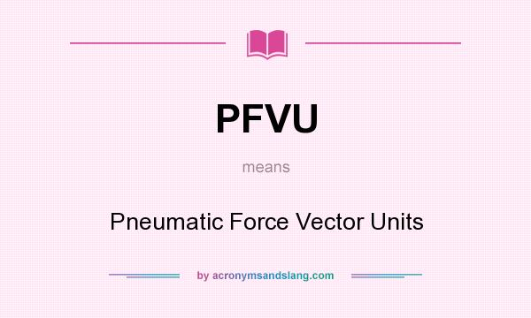 What does PFVU mean? It stands for Pneumatic Force Vector Units