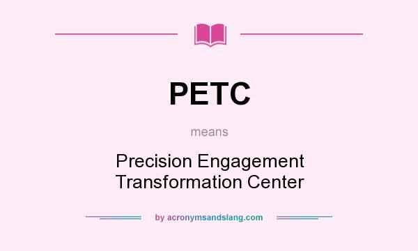 What does PETC mean? It stands for Precision Engagement Transformation Center
