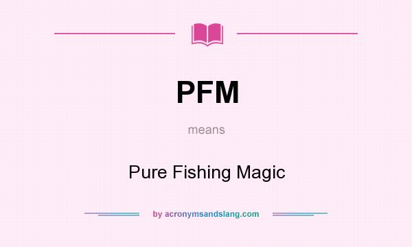 What does PFM mean? It stands for Pure Fishing Magic