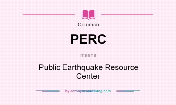 What does PERC mean? It stands for Public Earthquake Resource Center