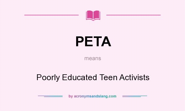 What does PETA mean? It stands for Poorly Educated Teen Activists