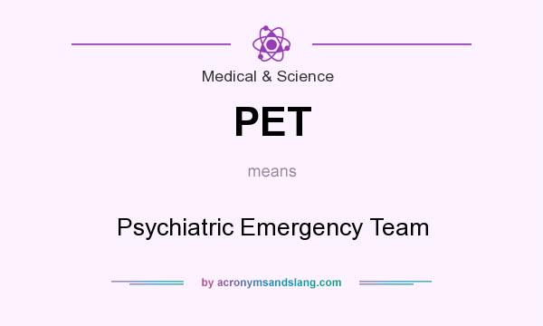 What does PET mean? It stands for Psychiatric Emergency Team