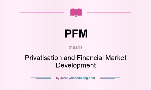 What does PFM mean? It stands for Privatisation and Financial Market Development