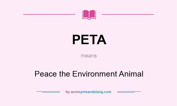 What does PETA mean? It stands for Peace the Environment Animal