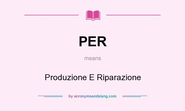 What does PER mean? It stands for Produzione E Riparazione