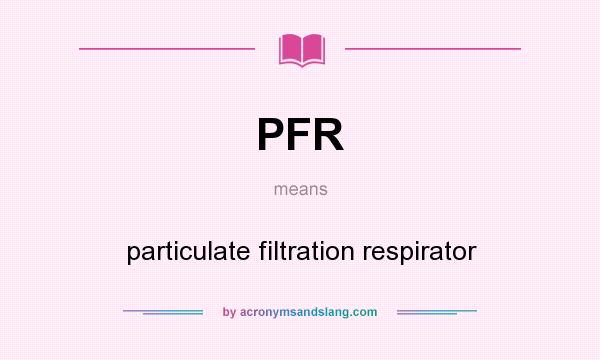 What does PFR mean? It stands for particulate filtration respirator