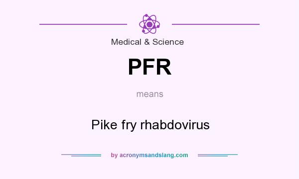 What does PFR mean? It stands for Pike fry rhabdovirus