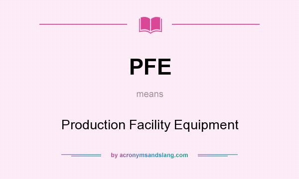 What does PFE mean? It stands for Production Facility Equipment