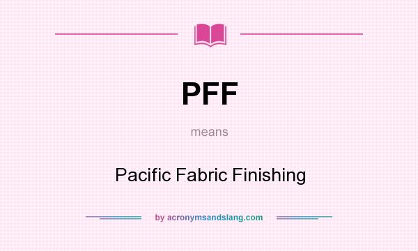 What does PFF mean? It stands for Pacific Fabric Finishing