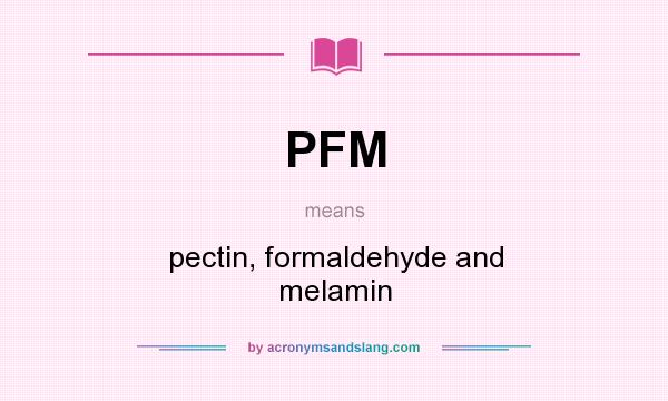 What does PFM mean? It stands for pectin, formaldehyde and melamin