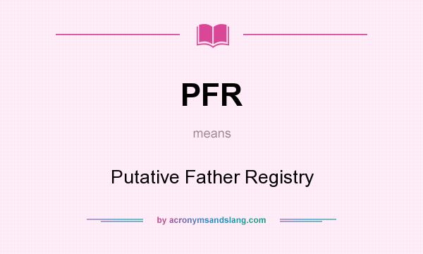 What does PFR mean? It stands for Putative Father Registry