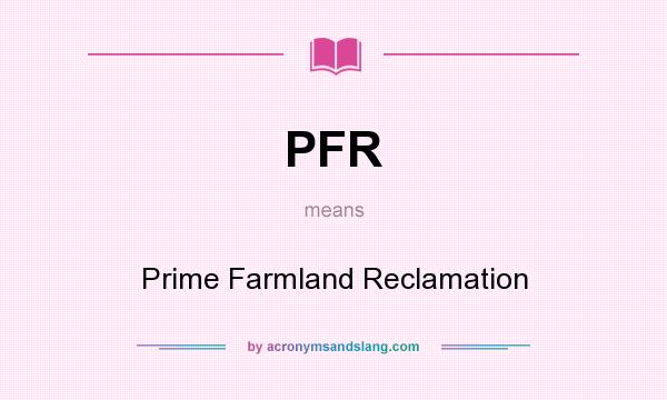What does PFR mean? It stands for Prime Farmland Reclamation