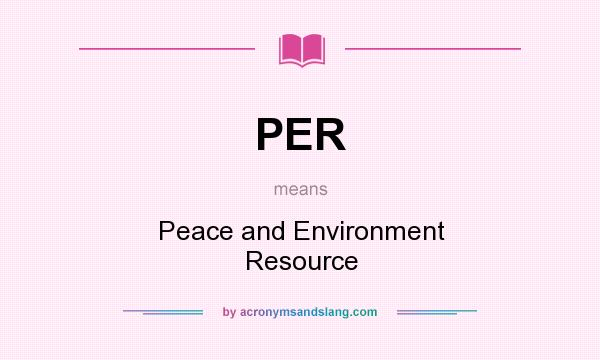 What does PER mean? It stands for Peace and Environment Resource