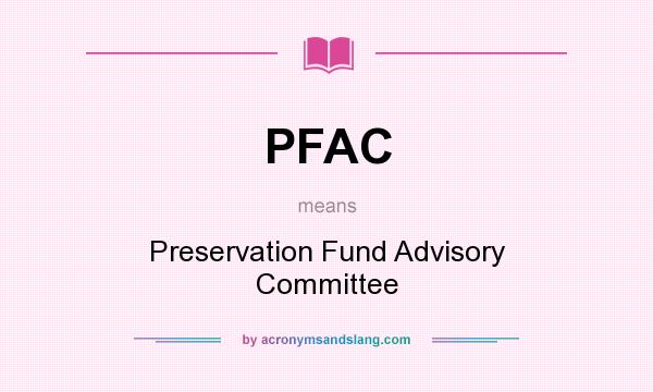 What does PFAC mean? It stands for Preservation Fund Advisory Committee