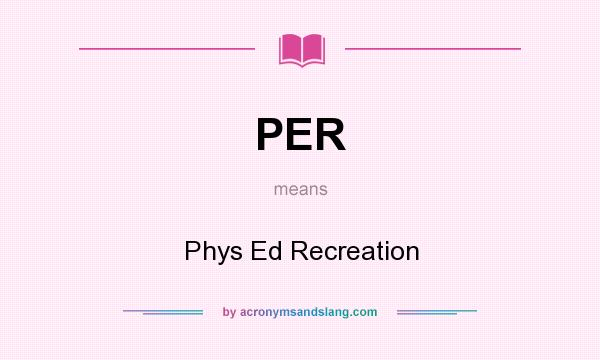 What does PER mean? It stands for Phys Ed Recreation